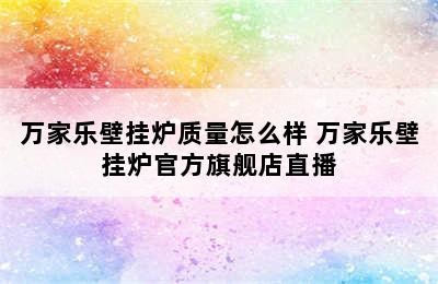 万家乐壁挂炉质量怎么样 万家乐壁挂炉官方旗舰店直播